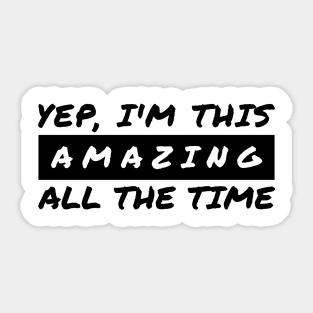 Yep I'm This Amazing All The Time Sticker